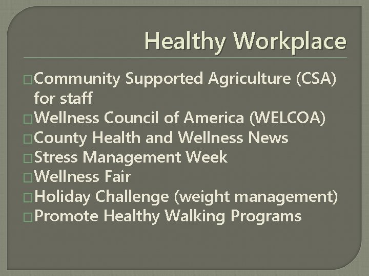 Healthy Workplace �Community Supported Agriculture (CSA) for staff �Wellness Council of America (WELCOA) �County
