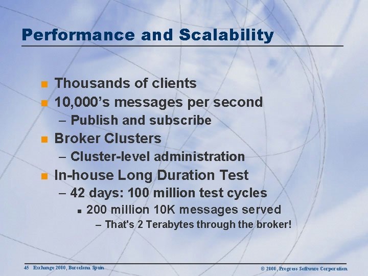 Performance and Scalability n n Thousands of clients 10, 000’s messages per second –