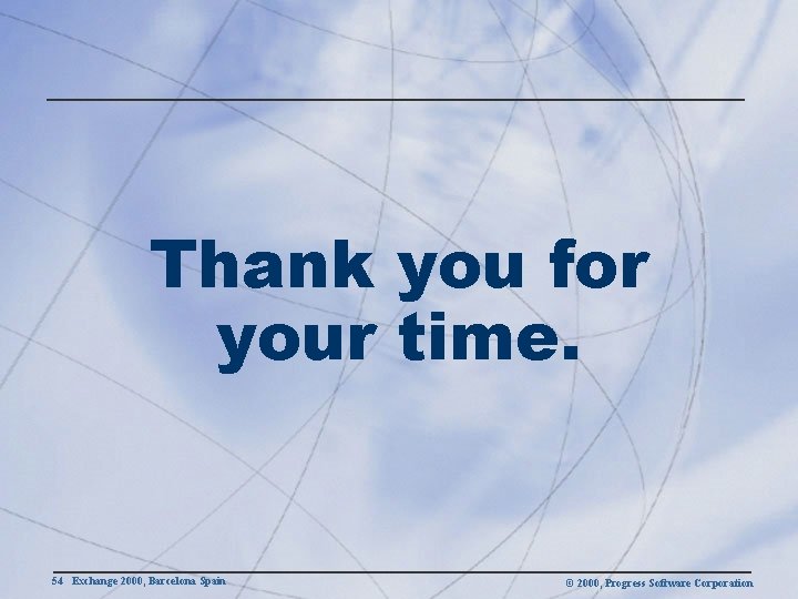 Thank you for your time. 54 Exchange 2000, Barcelona Spain © 2000, Progress Software