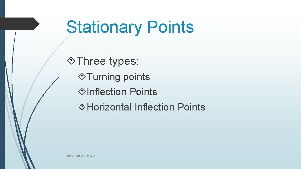 Stationary Points Three types: Turning points Inflection Points Horizontal Inflection Points Author: Culan O'Meara