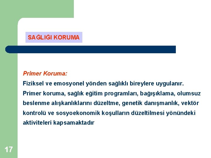 SAĞLIĞI KORUMA Primer Koruma: Fiziksel ve emosyonel yönden sağlıklı bireylere uygulanır. Primer koruma, sağlık SAĞLIĞI KORUMA Primer Koruma: Fiziksel ve emosyonel yönden sağlıklı bireylere uygulanır. Primer koruma, sağlık