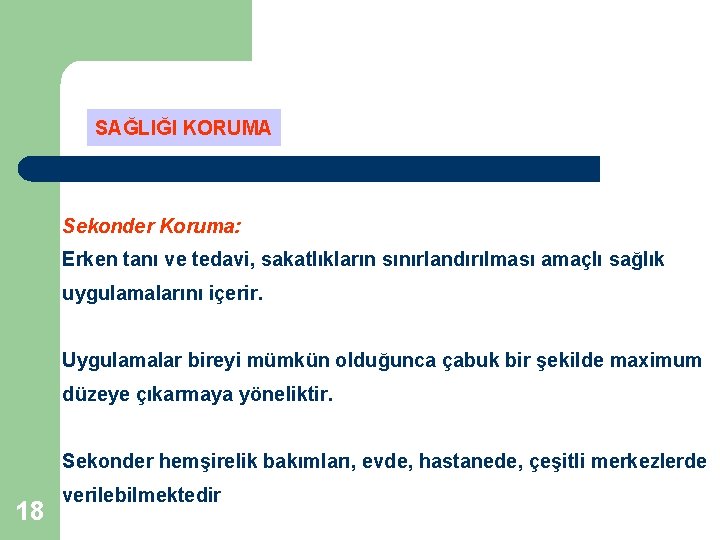 SAĞLIĞI KORUMA Sekonder Koruma: Erken tanı ve tedavi, sakatlıkların sınırlandırılması amaçlı sağlık uygulamalarını içerir. SAĞLIĞI KORUMA Sekonder Koruma: Erken tanı ve tedavi, sakatlıkların sınırlandırılması amaçlı sağlık uygulamalarını içerir.