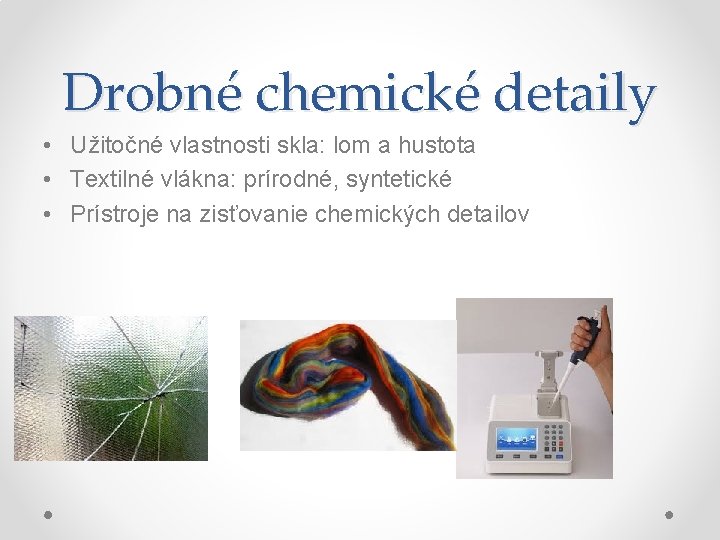 Drobné chemické detaily • Užitočné vlastnosti skla: lom a hustota • Textilné vlákna: prírodné,