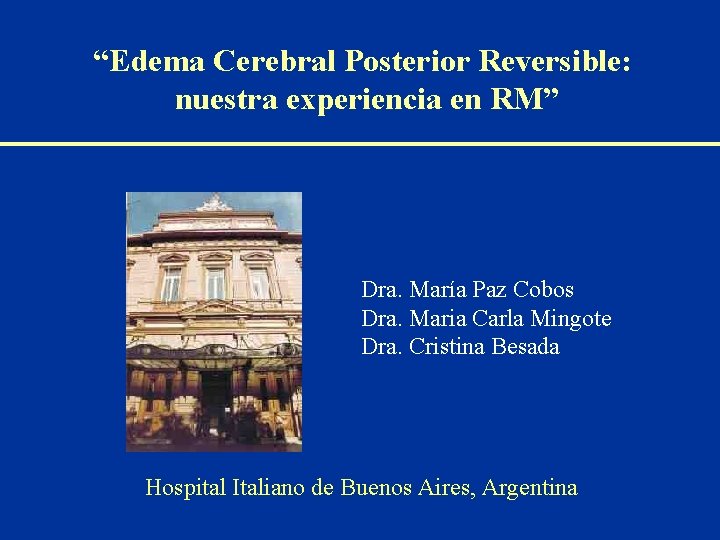 “Edema Cerebral Posterior Reversible: nuestra experiencia en RM” Dra. María Paz Cobos Dra. Maria