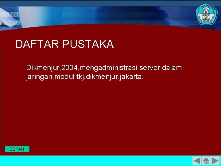 DAFTAR PUSTAKA Dikmenjur, 2004, mengadministrasi server dalam jaringan, modul tkj, dikmenjur, jakarta. DEPAN 