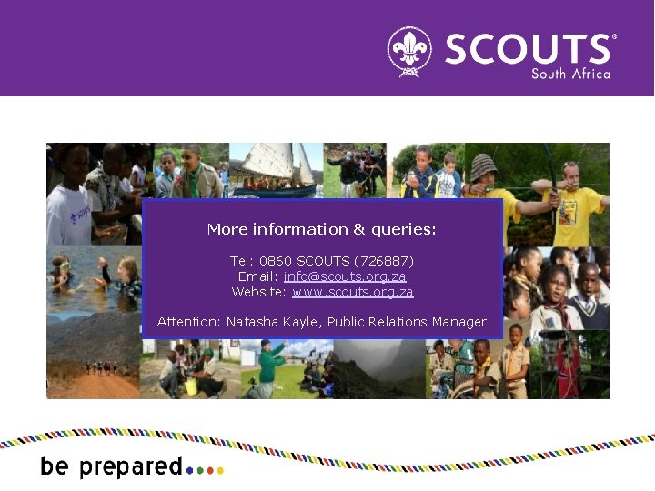 More information & queries: Tel: 0860 SCOUTS (726887) Email: info@scouts. org. za Website: www.