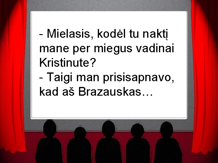 - Mielasis, kodėl tu naktį mane per miegus vadinai Kristinute? - Taigi man prisisapnavo,