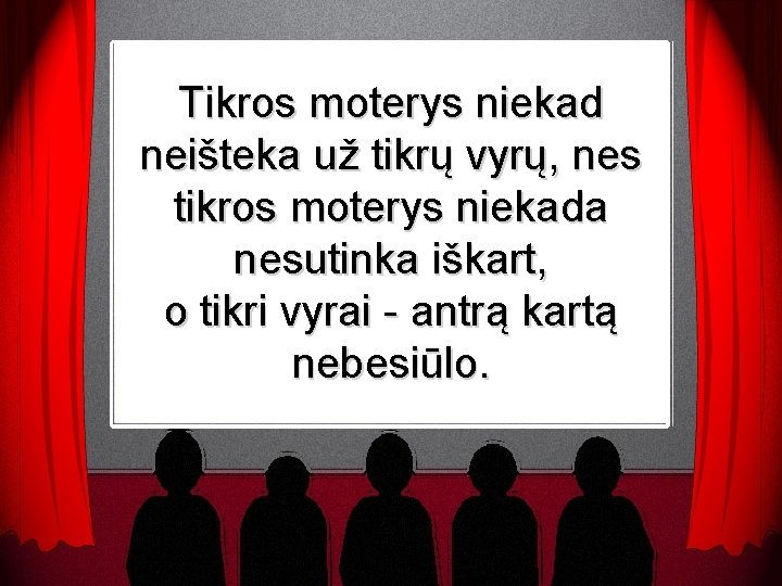 Tikros moterys niekad neišteka už tikrų vyrų, nes tikros moterys niekada nesutinka iškart, o