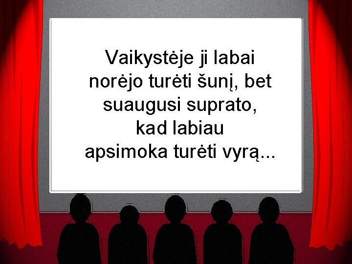 Vaikystėje ji labai norėjo turėti šunį, bet suaugusi suprato, kad labiau apsimoka turėti vyrą.