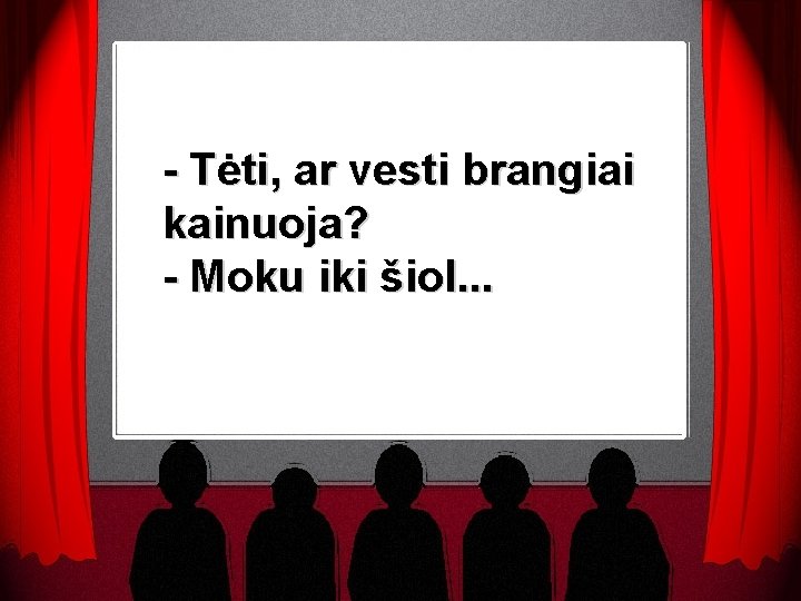 - Tėti, ar vesti brangiai kainuoja? - Moku iki šiol. . . 