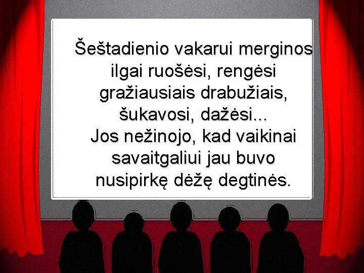 Šeštadienio vakarui merginos ilgai ruošėsi, rengėsi gražiausiais drabužiais, šukavosi, dažėsi. . . Jos nežinojo,