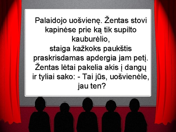 Palaidojo uošvienę. Žentas stovi kapinėse prie ką tik supilto kauburėlio, staiga kažkoks paukštis praskrisdamas