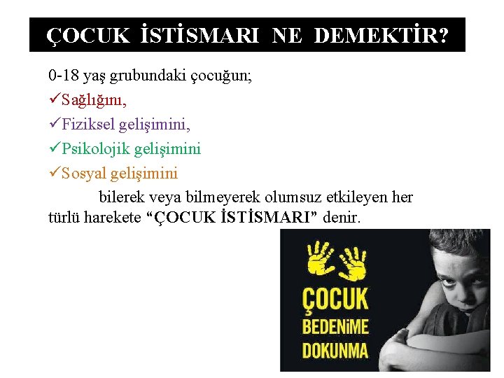 ÇOCUK İSTİSMARI NE DEMEKTİR? 0 -18 yaş grubundaki çocuğun; üSağlığını, üFiziksel gelişimini, üPsikolojik gelişimini