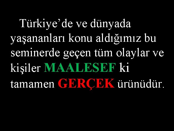 Türkiye’de ve dünyada yaşananları konu aldığımız bu seminerde geçen tüm olaylar ve kişiler MAALESEF