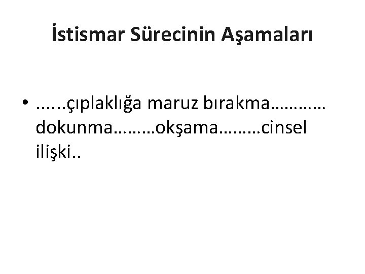 İstismar Sürecinin Aşamaları CİNSEL ETKİLEŞİM; • . . . çıplaklığa maruz bırakma………… dokunma………okşama………cinsel ilişki.