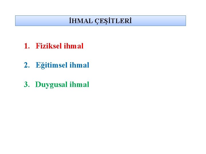 İHMAL ÇEŞİTLERİ 1. Fiziksel ihmal 2. Eğitimsel ihmal 3. Duygusal ihmal 