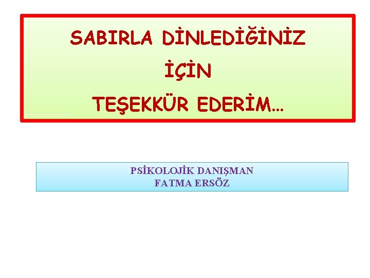 SABIRLA DİNLEDİĞİNİZ İÇİN TEŞEKKÜR EDERİM… PSİKOLOJİK DANIŞMAN FATMA ERSÖZ 