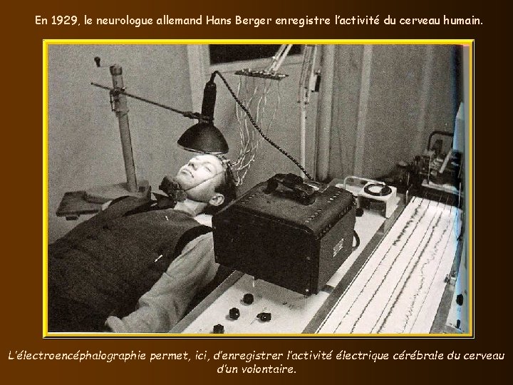 En 1929, le neurologue allemand Hans Berger enregistre l’activité du cerveau humain. L’électroencéphalographie permet,