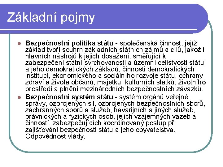 Základní pojmy Bezpečnostní politika státu - společenská činnost, jejíž základ tvoří souhrn základních státních