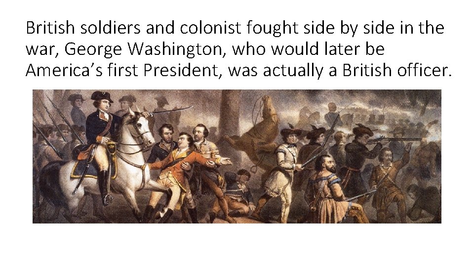 British soldiers and colonist fought side by side in the war, George Washington, who British soldiers and colonist fought side by side in the war, George Washington, who