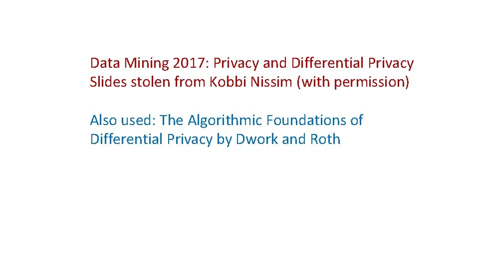 Data Mining 2017: Privacy and Differential Privacy Slides stolen from Kobbi Nissim (with permission)