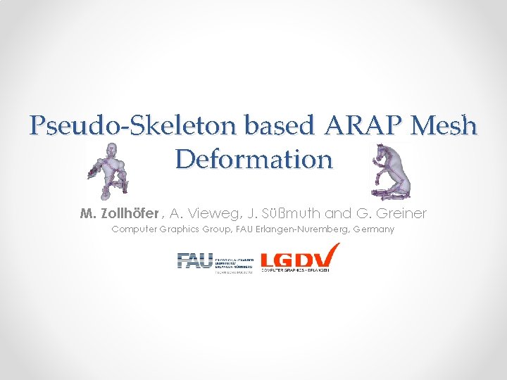 Pseudo-Skeleton based ARAP Mesh Deformation M. Zollhöfer , A. Vieweg, J. Süßmuth and G.