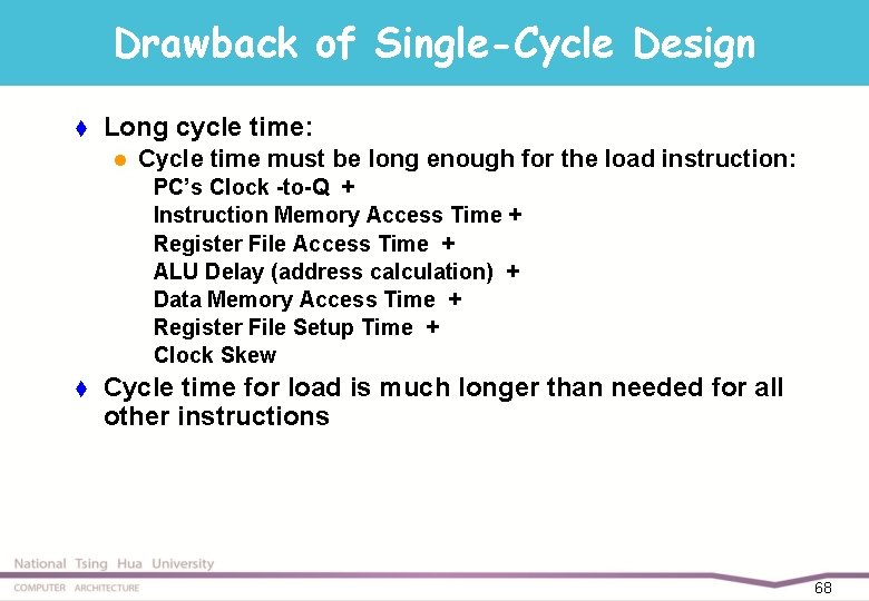 Drawback of Single-Cycle Design t Long cycle time: l Cycle time must be long