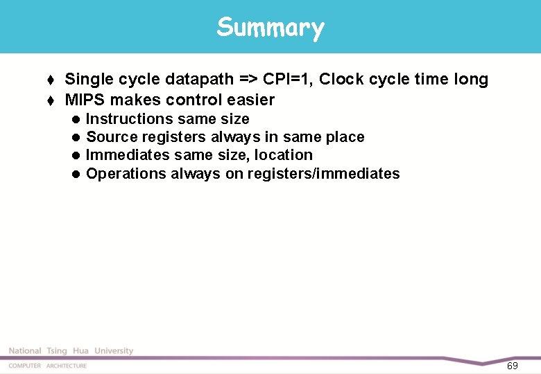 Summary t t Single cycle datapath => CPI=1, Clock cycle time long MIPS makes