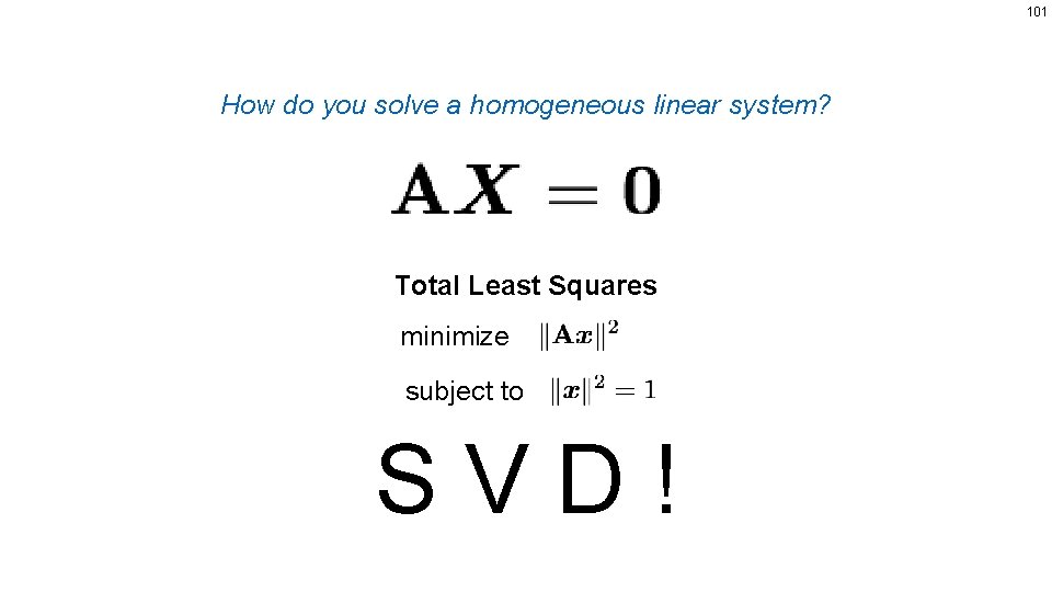 101 How do you solve a homogeneous linear system? Total Least Squares minimize subject