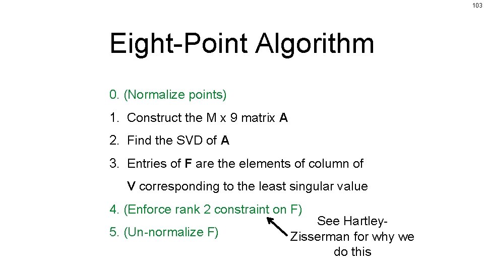 103 Eight-Point Algorithm 0. (Normalize points) 1. Construct the M x 9 matrix A
