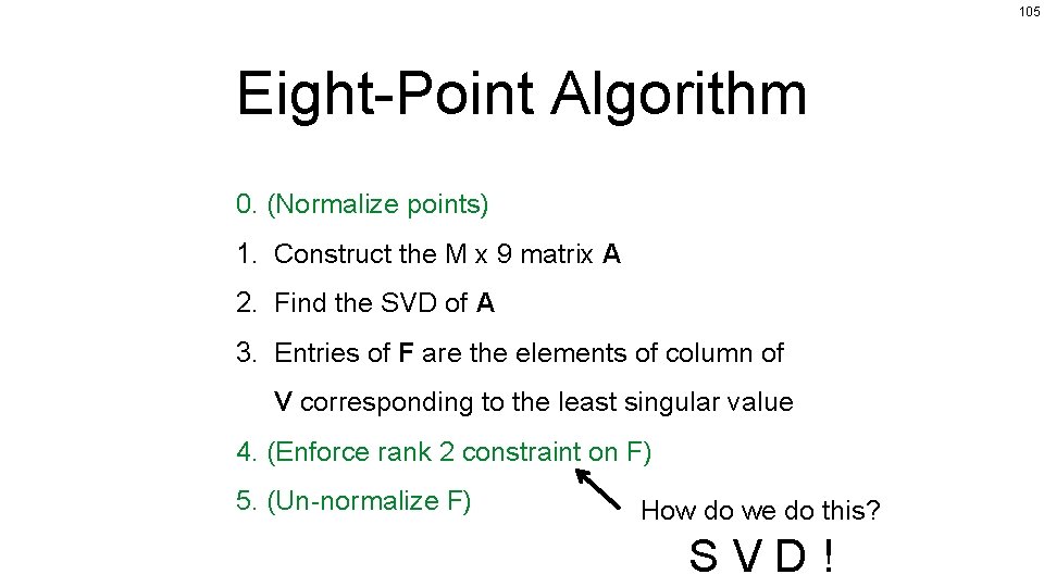105 Eight-Point Algorithm 0. (Normalize points) 1. Construct the M x 9 matrix A