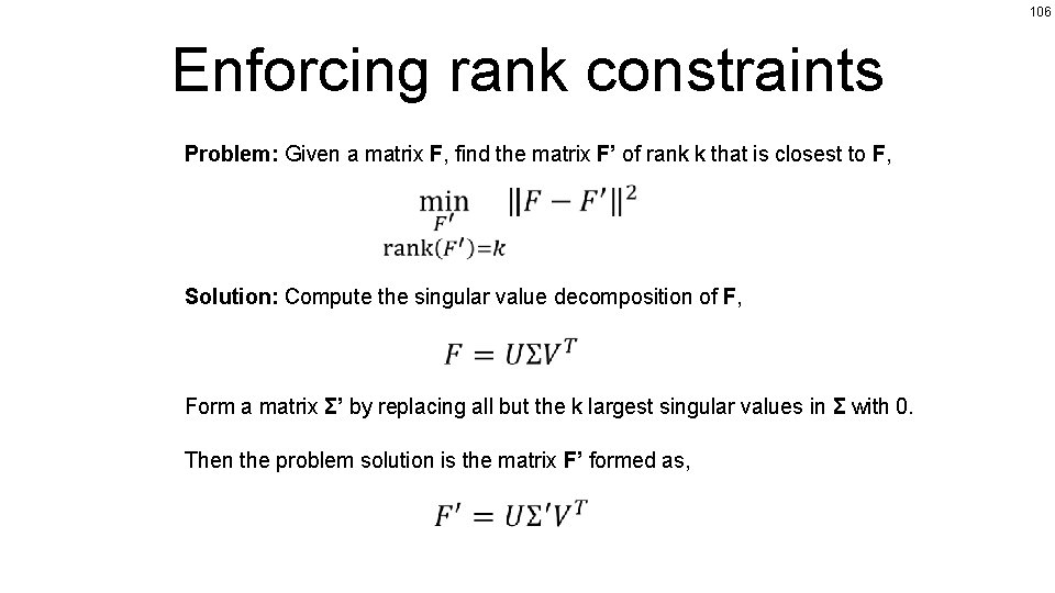 106 Enforcing rank constraints Problem: Given a matrix F, find the matrix F’ of