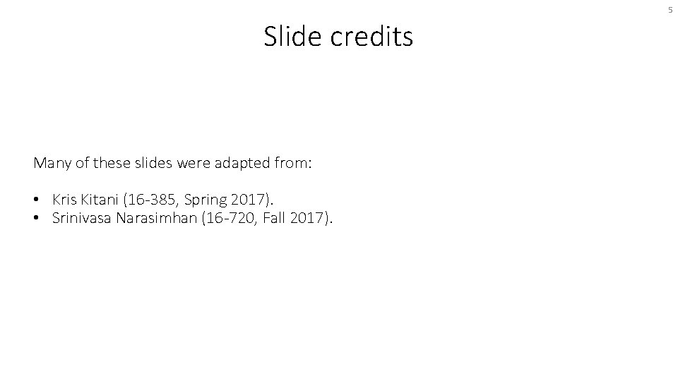 5 Slide credits Many of these slides were adapted from: • Kris Kitani (16