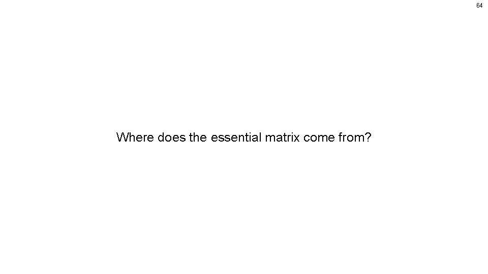 64 Where does the essential matrix come from? 