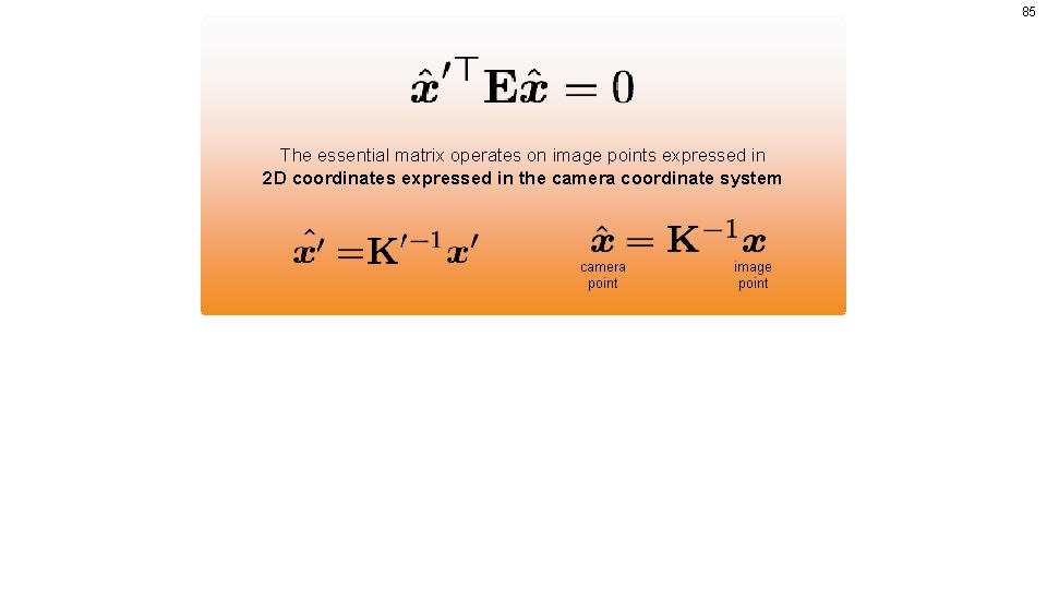 85 The essential matrix operates on image points expressed in 2 D coordinates expressed