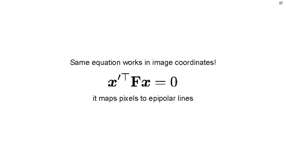 87 Same equation works in image coordinates! it maps pixels to epipolar lines 