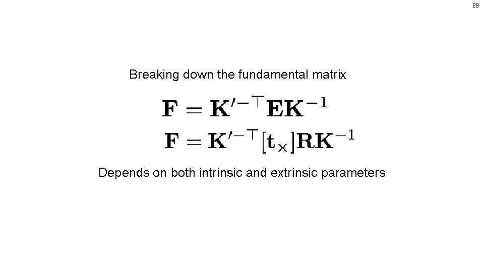 89 Breaking down the fundamental matrix Depends on both intrinsic and extrinsic parameters 