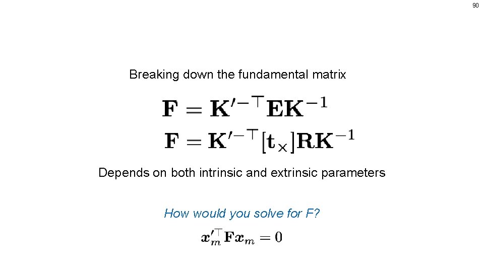 90 Breaking down the fundamental matrix Depends on both intrinsic and extrinsic parameters How