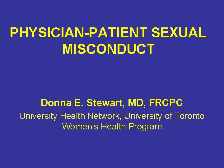 PHYSICIAN-PATIENT SEXUAL MISCONDUCT Donna E. Stewart, MD, FRCPC University Health Network, University of Toronto