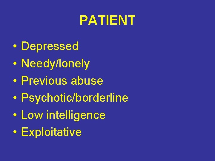 PATIENT • • • Depressed Needy/lonely Previous abuse Psychotic/borderline Low intelligence Exploitative 