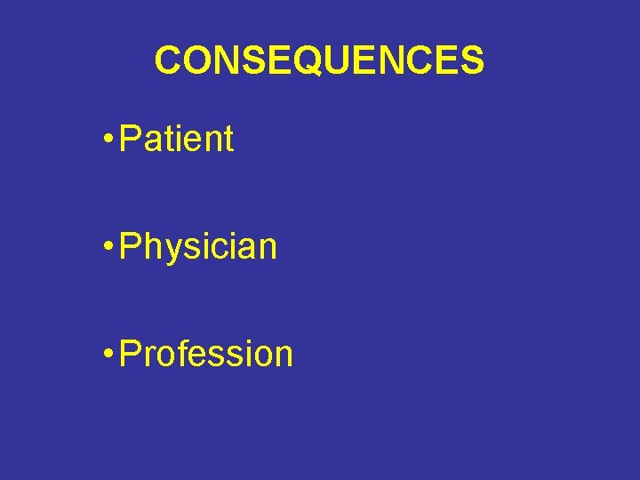 CONSEQUENCES • Patient • Physician • Profession CONSEQUENCES • Patient • Physician • Profession