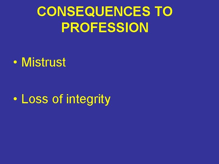 CONSEQUENCES TO PROFESSION • Mistrust • Loss of integrity 