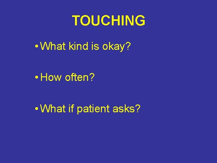 TOUCHING • What kind is okay? • How often? • What if patient asks?