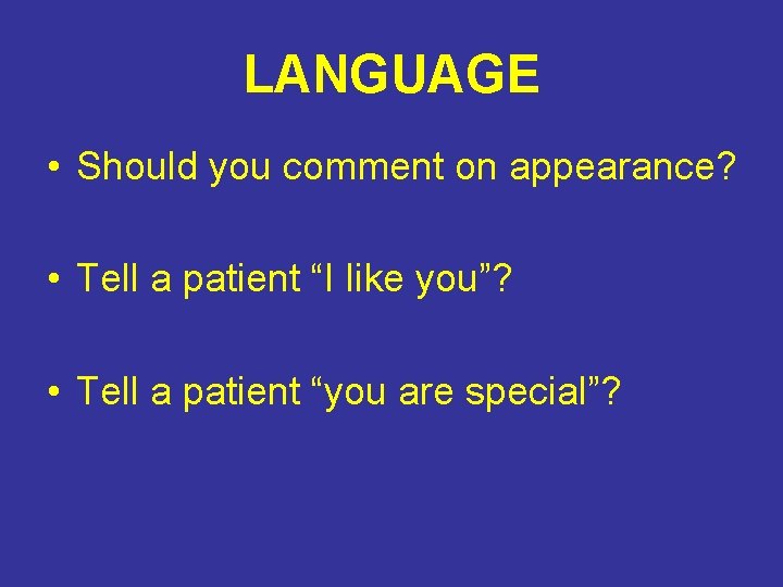 LANGUAGE • Should you comment on appearance? • Tell a patient “I like you”?