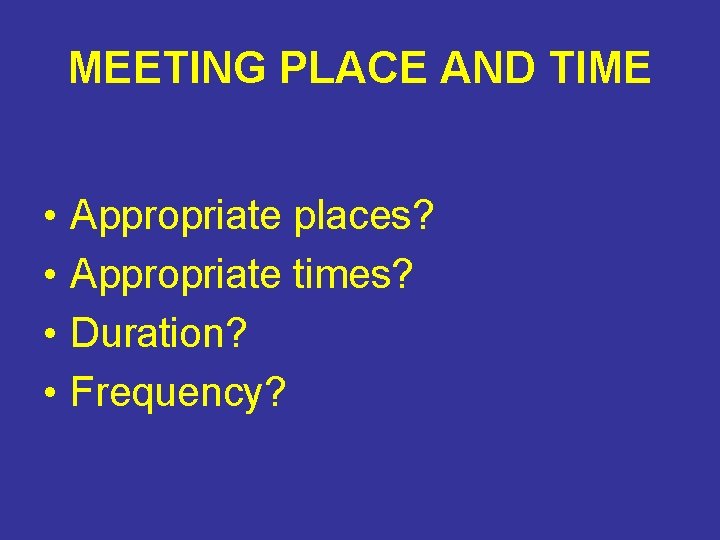 MEETING PLACE AND TIME • • Appropriate places? Appropriate times? Duration? Frequency? MEETING PLACE AND TIME • • Appropriate places? Appropriate times? Duration? Frequency?