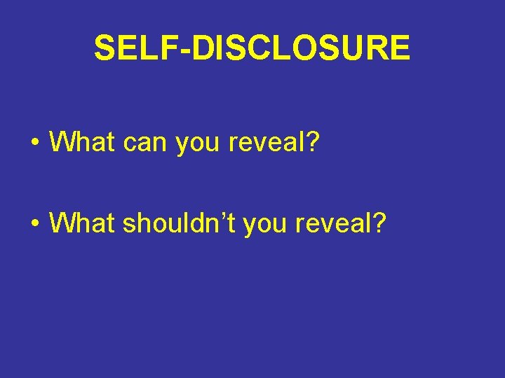 SELF-DISCLOSURE • What can you reveal? • What shouldn’t you reveal? 