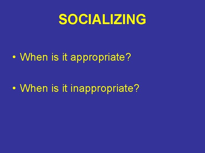 SOCIALIZING • When is it appropriate? • When is it inappropriate? SOCIALIZING • When is it appropriate? • When is it inappropriate?