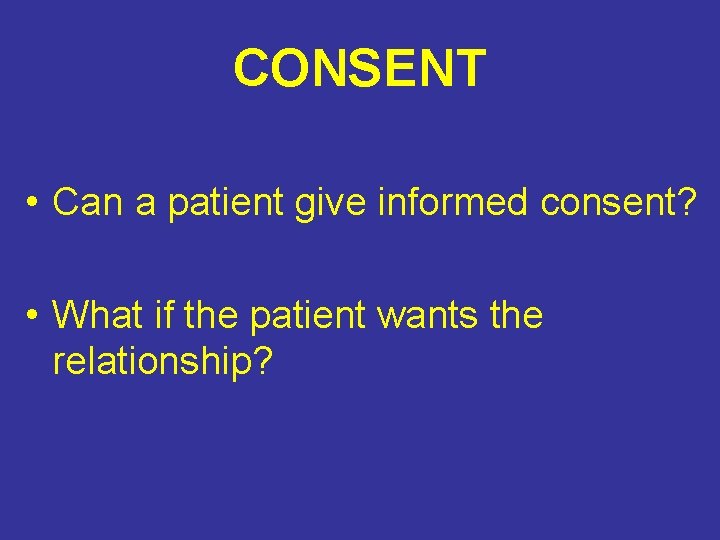 CONSENT • Can a patient give informed consent? • What if the patient wants