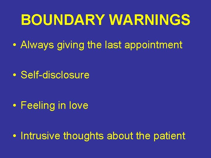 BOUNDARY WARNINGS • Always giving the last appointment • Self-disclosure • Feeling in love