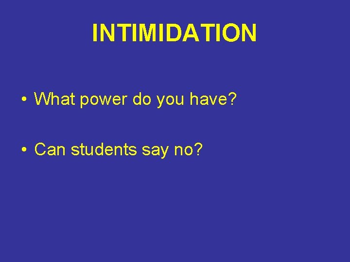 INTIMIDATION • What power do you have? • Can students say no? 